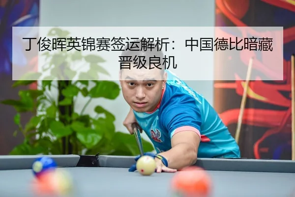 丁俊晖英锦赛签运解析：中国德比暗藏晋级良机