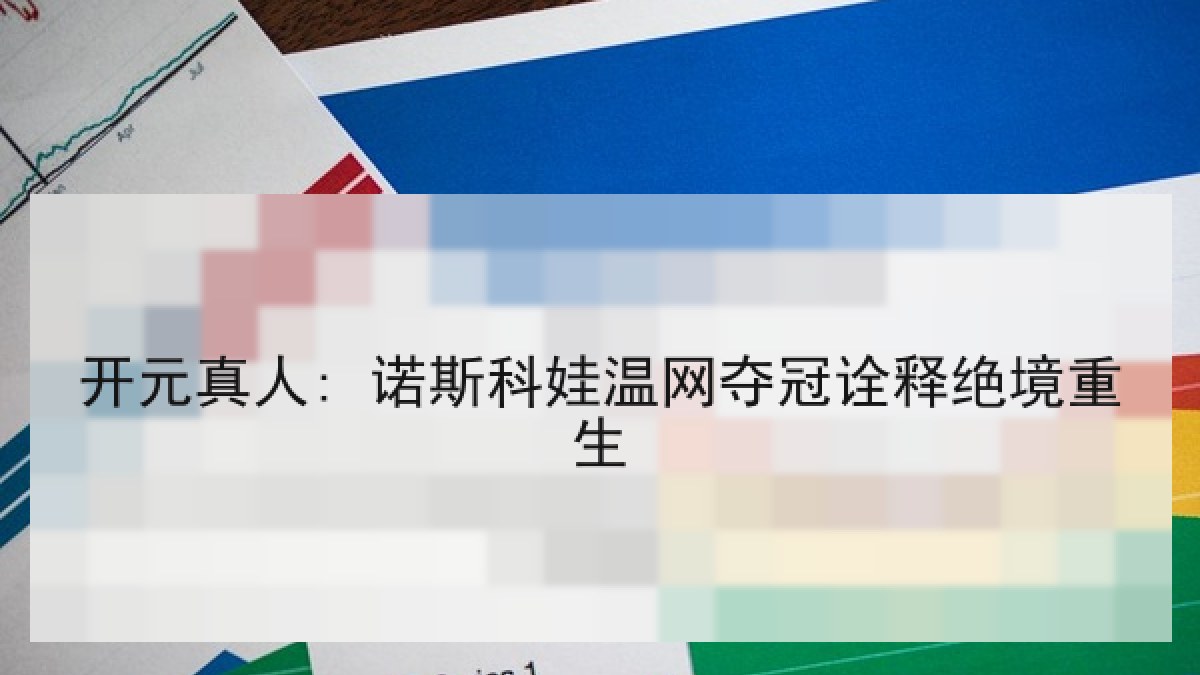 开元真人: 诺斯科娃温网夺冠诠释绝境重生 开元真人: 诺斯科娃温网夺冠诠释绝境重生