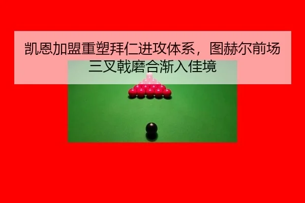 凯恩加盟重塑拜仁进攻体系，图赫尔前场三叉戟磨合渐入佳境