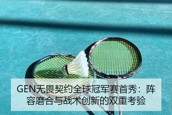 GEN无畏契约全球冠军赛首秀：阵容磨合与战术创新的双重考验