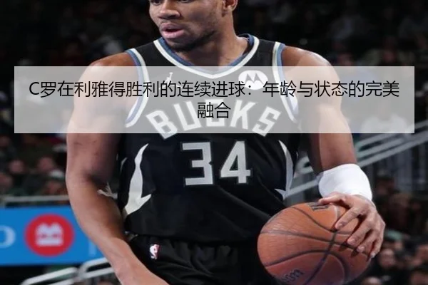C罗在利雅得胜利的连续进球：年龄与状态的完美融合