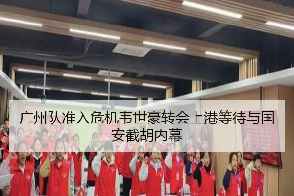 广州队准入危机韦世豪转会上港等待与国安截胡内幕
