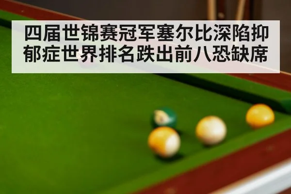 四届世锦赛冠军塞尔比深陷抑郁症世界排名跌出前八恐缺席