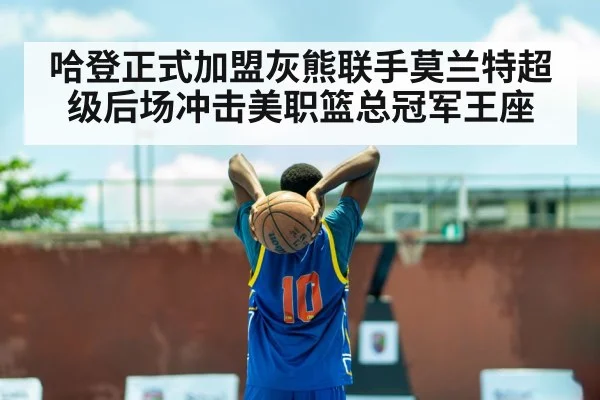 哈登正式加盟灰熊联手莫兰特超级后场冲击美职篮总冠军王座