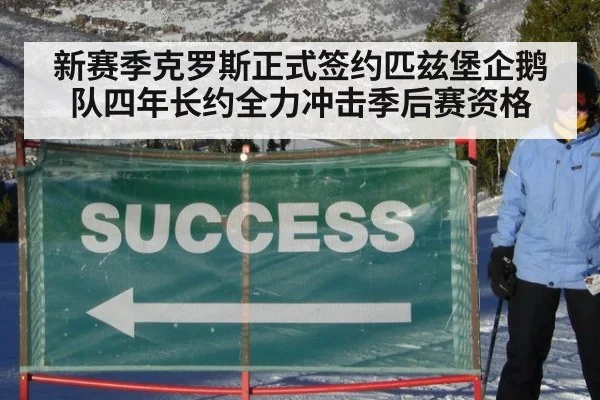 新赛季克罗斯正式签约匹兹堡企鹅队四年长约全力冲击季后赛资格