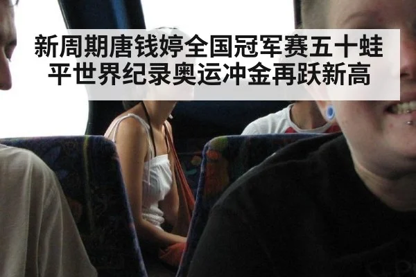 新周期唐钱婷全国冠军赛五十蛙平世界纪录奥运冲金再跃新高
