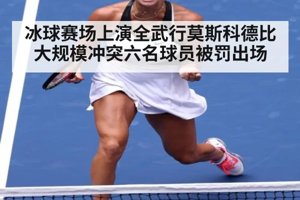 冰球赛场上演全武行莫斯科德比大规模冲突六名球员被罚出场
