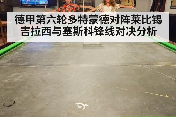 德甲第六轮多特蒙德对阵莱比锡 吉拉西与塞斯科锋线对决分析