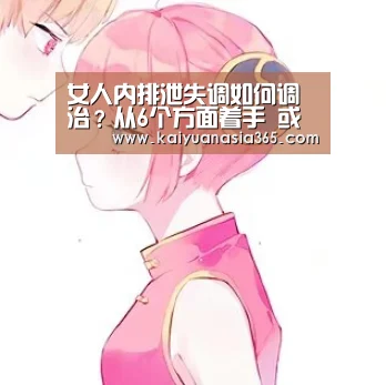 女人内排泄失调如何调治?从6个方面着手 或许对你有资助【开元APP】(图2) 开元官方